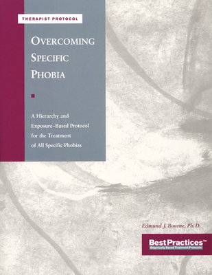 Overcoming Specific Phobia - Therapist Protocol: A Hierarchy and Exposure-Based Protocol for the Treatment of All Specific Phobias - Bourne, Edmund J, PhD, and McKay, Matthew, Dr., PhD