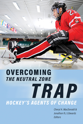 Overcoming the Neutral Zone Trap: Hockey's Agents of Change - MacDonald, Cheryl A (Editor), and Edwards, Jonathon R J (Editor), and Abdou, Angie (Contributions by)