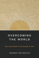 Overcoming the World: Glory and Shame in the Gospel of John