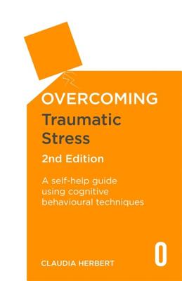 Overcoming Traumatic Stress, 2nd Edition: A Self-Help Guide Using Cognitive Behavioural Techniques - Herbert, Claudia