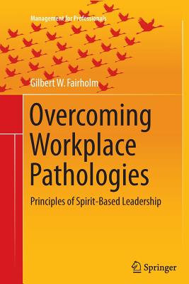 Overcoming Workplace Pathologies: Principles of Spirit-Based Leadership - Fairholm, Gilbert W