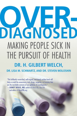 Overdiagnosed: Making People Sick in the Pursuit of Health - Welch, H Gilbert, and Schwartz, Lisa, and Woloshin, Steve