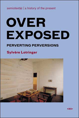Overexposed: Perverting Perversions - Lotringer, Sylvere