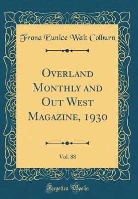 Overland Monthly and Out West Magazine, 1930, Vol. 88 (Classic Reprint) - Colburn, Frona Eunice Wait