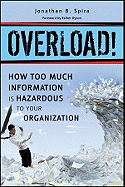 Overload!: How Too Much Information is Hazardous to Your Organization
