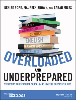 Overloaded and Underprepared: Strategies for Stronger Schools and Healthy, Successful Kids - Pope, Denise, and Brown, Maureen, and Miles, Sarah