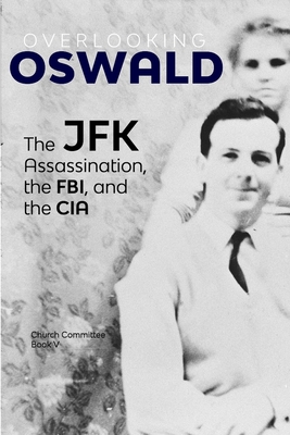 Overlooking Oswald: The JFK Assassination, the FBI and the CIA: Book V - Committee, Church