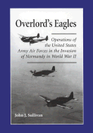 Overlord's Eagles: Operations of the United States Army Air Forces in the Invasion of Normandy in World War II - Sullivan, John J