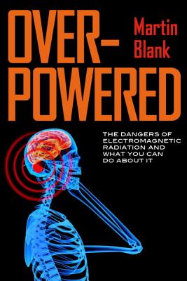 Overpowered: What Science Tells Us about the Dangers of Cell Phones and Other WiFi-Age Devices - Blank, Martin