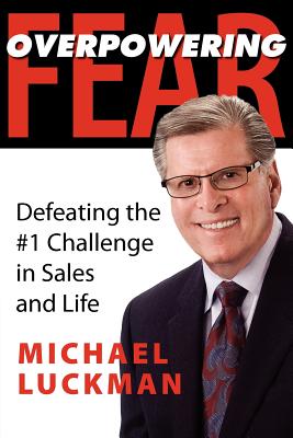 Overpowering Fear: Defeating the #1 Challenge in Sales and Life - Luckman, Michael