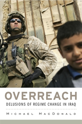 Overreach: Delusions of Regime Change in Iraq - MacDonald, Michael