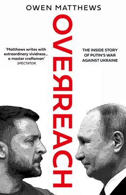 Overreach: The Inside Story of Putin's War Against Ukraine - Matthews, Owen