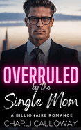 Overruled by the Single Mom: A Forbidden Love Billionaire Romance