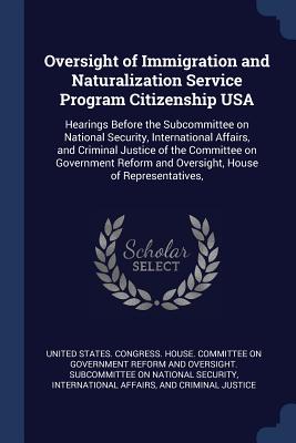 Oversight of Immigration and Naturalization Service Program Citizenship USA: Hearings Before the Subcommittee on National Security, International Affairs, and Criminal Justice of the Committee on Government Reform and Oversight, House of Representatives, - United States Congress House Committe (Creator)