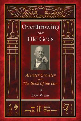 Overthrowing the Old Gods: Aleister Crowley and the Book of the Law - Webb, Don