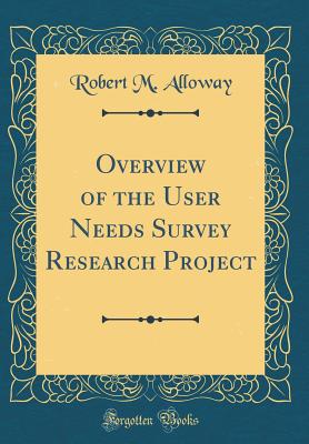 Overview of the User Needs Survey Research Project (Classic Reprint) - Alloway, Robert M