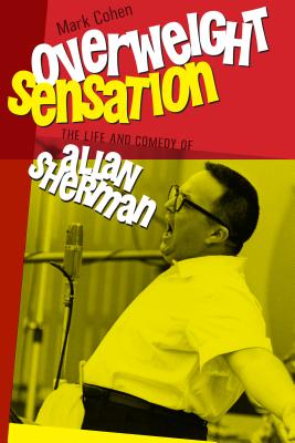 Overweight Sensation: The Life and Comedy of Allan Sherman - Cohen, Mark, PhD
