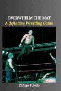 Overwhelm the Mat: A definitive Wrestling Guide