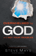 Overwhelmed by God and Not Your Troubles