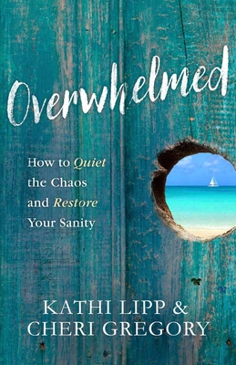 Overwhelmed: How to Quiet the Chaos and Restore Your Sanity - Lipp, Kathi, and Gregory, Cheri