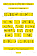 Overwhelmed: How to Work, Love, and Play When No One Has the Time