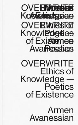 Overwrite - Ethics of Knowledge-Poetics of Existence - Avanessian, Armen, and Schott, Nils F.