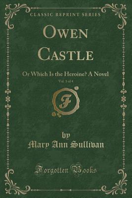 Owen Castle, Vol. 1 of 4: Or Which Is the Heroine? a Novel (Classic Reprint) - Sullivan, Mary Ann