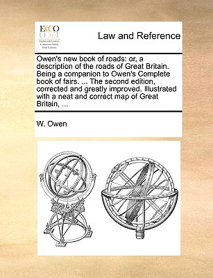 Owen's New Book of Roads: Or, a Description of the Roads of Great Britain. Being a Companion to Owen's Complete Book of Fairs. ... the Second Edition, Corrected and Greatly Improved. Illustrated with a Neat and Correct Map of Great Britain, ... - Owen, W