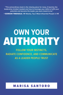 Own Your Authority: Follow Your Instincts, Radiate Confidence, and Communicate as a Leader People Trust - Santoro, Marisa