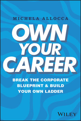 Own Your Career: Break the Corporate Blueprint and Build Your Own Ladder - Allocca, Michela