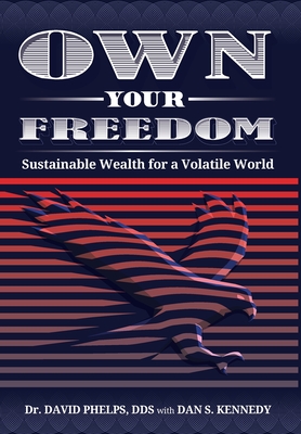 Own Your Freedom: Sustainable Wealth for a Volatile World - Phelps, David, and Kennedy, Dan S (Contributions by)