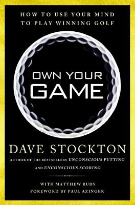 Own Your Game: How to Use Your Mind to Play Winning Golf - Stockton, Dave, and Rudy, Matthew, and Azinger, Paul (Foreword by)