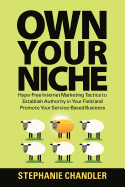 Own Your Niche: Hype-Free Internet Marketing Tactics to Establish Authority in Your Field and Promote Your Service-Based Business - Chandler, Stephanie