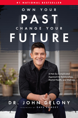Own Your Past Change Your Future: A Not-So-Complicated Approach to Relationships, Mental Health & Wellness - Delony, John, Dr., and Ramsey, Dave (Foreword by)