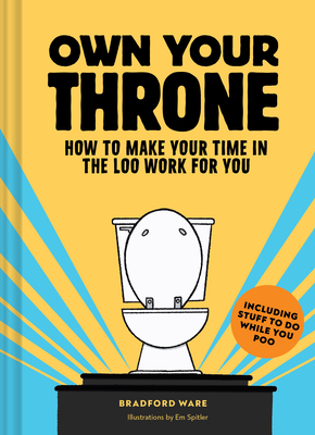 Own Your Throne: How to Make Your Time in the Loo Work for You - Ware, Bradford