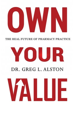 Own Your Value: The Real Future of Pharmacy Practice Revealed - Sehl, Julie (Editor), and Alston, Greg L