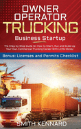 Owner Operator Trucking Business Startup: The Step-by-Step Guide On How to Start, Run and Scale-Up Your Own Commercial Trucking Career With Little Money. Bonus: Licenses and Permits Checklist