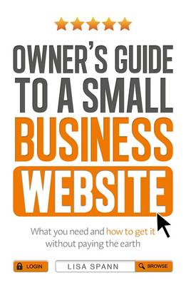 Owner's Guide to the Small Business Website: What You Need and How to Get There -- Without Paying the Earth - Spann, Lisa