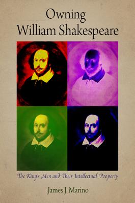 Owning William Shakespeare: The King's Men and Their Intellectual Property - Marino, James J