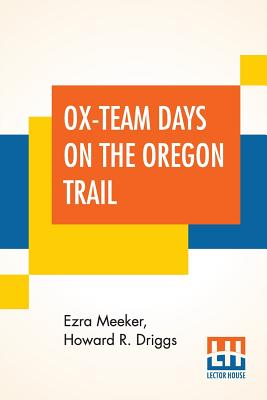 Ox-Team Days On The Oregon Trail - Meeker, Ezra, and Driggs, Howard R