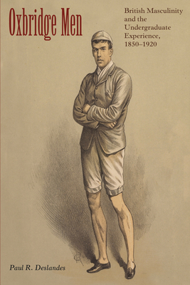 Oxbridge Men: British Masculinity and the Undergraduate Experience, 1850-1920 - Deslandes, Paul R.