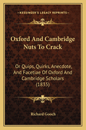 Oxford and Cambridge Nuts to Crack: Or Quips, Quirks, Anecdote, and Facetiae of Oxford and Cambridge Scholars (1835)