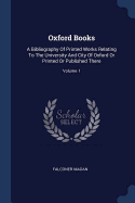 Oxford Books: A Bibliography Of Printed Works Relating To The University And City Of Oxford Or Printed Or Published There; Volume 1