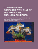 Oxford Divinity Compared With That of the Romish and Anglican Churches: With a Special View of the Doctrine of Justification by Faith, as It Was Made of Primary Importance by the Reformers, and as It Lies at the Foundation of All Scriptural Views Of...