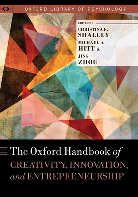 Oxford Handbook of Creativity, Innovation, and Entrepreneurship - Shalley, Christina (Editor), and Hitt, Michael A (Editor), and Zhou, Jing (Editor)