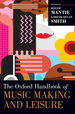 Oxford Handbook of Music Making and Leisure - Mantie, Roger (Editor), and Smith, Gareth Dylan (Editor)