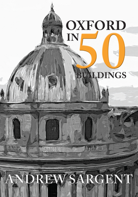 Oxford in 50 Buildings - Sargent, Andrew, Dr., Ba, Ma, PhD