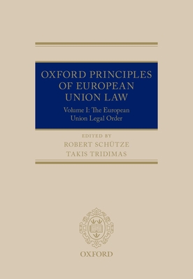 Oxford Principles of European Union Law: Volume 1: The European Union Legal Order - Schutze, Robert (Editor), and Tridimas, Takis (Editor)