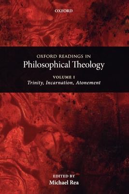 Oxford Readings in Philosophical Theology: Volume 1: Trinity, Incarnation, and Atonement - Rea, Michael C (Editor)