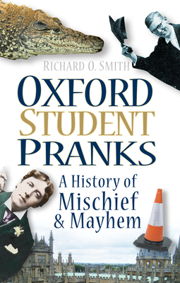 Oxford Student Pranks: A History of Mischief and Mayhem - Smith, Richard O